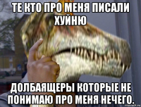 те кто про меня писали хуйню долбаящеры которые не понимаю про меня нечего.