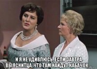  и я не удивлюсь, если завтра выяснитца, что там найдут кабачок ...