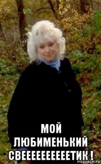  мой любименький свеееееееееетик !