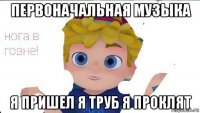 первоначальная музыка я пришел я труб я проклят