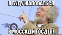 я буду жаловаться в моссад и госдеп!