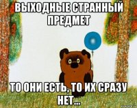 выходные странный предмет то они есть, то их сразу нет...