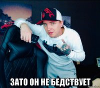  зато он не бедствует
