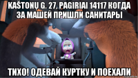 kaštonų g. 27, pagiriai 14117 когда за машей пришли санитары тихо! одевай куртку и поехали