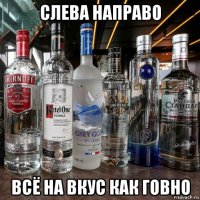 слева направо всё на вкус как говно