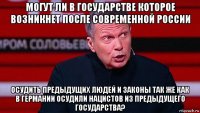 могут ли в государстве которое возникнет после современной россии осудить предыдущих людей и законы так же как в германии осудили нацистов из предыдущего государства?