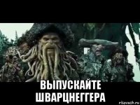  выпускайте шварцнеггера