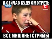 я сейчас буду смотреть все мишины стримы