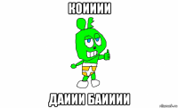 коииии даиии баииии