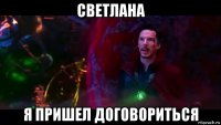 светлана я пришел договориться