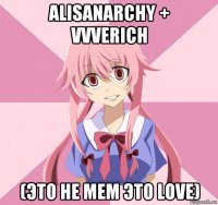 alisanarchy + vvverich (это не mem это love)