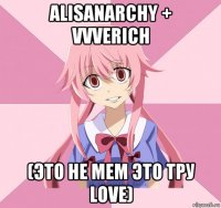 alisanarchy + vvverich (это не mem это тру love)
