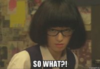  so what?!