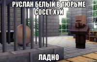 руслан белый в тюрьме сосет хуй ладно