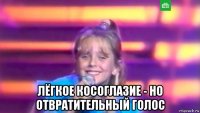  лёгкое косоглазие - но отвратительный голос