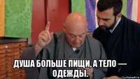  душа больше пищи, а тело — одежды.
