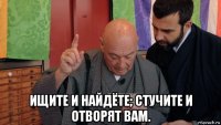  ищите и найдёте; стучите и отворят вам.