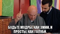  будьте мудры, как змии, и просты, как голуби.