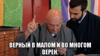  верный в малом и во многом верен.