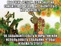 вы очень устали. если энергия снизится до нуля, вы свалитесь с ног и заснете. не забывайте спать в укрытии или использовать спальник, чтобы избежать этого!