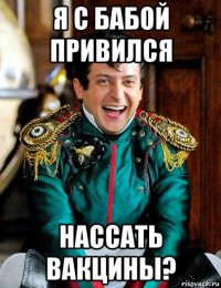 я с бабой привился нассать вакцины?