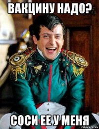 вакцину надо? соси ее у меня