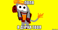 поля я дурка твоя