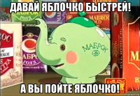 давай яблочко быстрей! а вы пойте яблочко!
