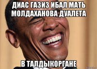 диас газиз ибал мать молдаханова дуалета в талдыкоргане