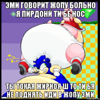 эми говорит жопу больно я пирдонй ти бе нос ты токая жирноя ш то ти бя не поднять иди в жопу эми