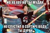 йо хо хоу но ты мудак не спустил в сортире воду ты дурак