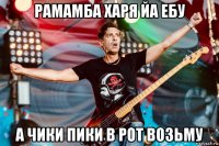рамамба харя йа ебу а чики пики в рот возьму