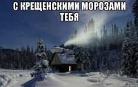 с крещенскими морозами тебя 