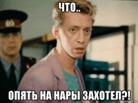 что.. опять на нары захотел?!