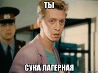 ты сука лагерная