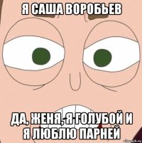 я саша воробьев да, женя, я голубой и я люблю парней