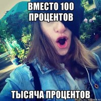 вместо 100 процентов тысяча процентов