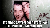  это мы с другом после того, как вырезали грыжу ножом