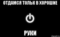 отдамся тольк в хорошие руки