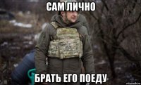 сам лично брать его поеду