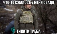 что-то сжалось у меня сзади тикати треба