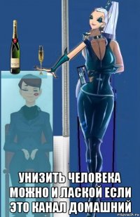  унизить человека можно и лаской если это канал домашний