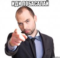 иди побасалай 