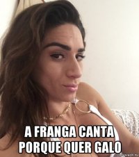  a franga canta porque quer galo