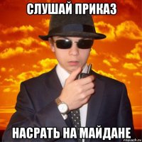 слушай приказ насрать на майдане