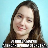  агишева мария александровна эгоистка
