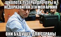 школота лузеры дрочеры и недоразвитки эта моя армия они будущее для страны