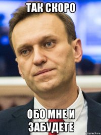 так скоро обо мне и забудете