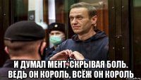  и думал мент, скрывая боль. ведь он король, всёж он король