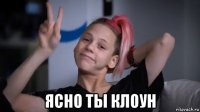  ясно ты клоун